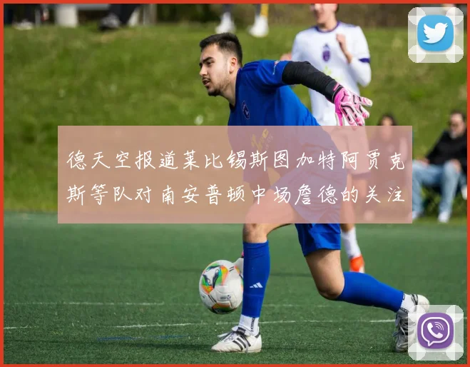 德天空报道莱比锡斯图加特阿贾克斯等队对南安普顿中场詹德的关注情况